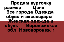 Продам курточку,размер 42  › Цена ­ 500 - Все города Одежда, обувь и аксессуары » Женская одежда и обувь   . Воронежская обл.,Нововоронеж г.